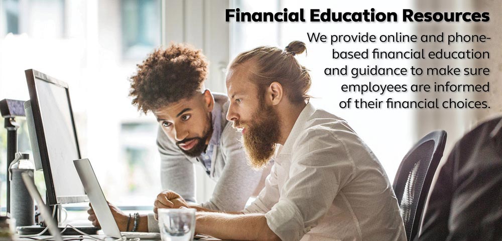 Financial Education Resources- We provide online and phone-based financial education and guidance to make sure employees are informed of their financial choices.