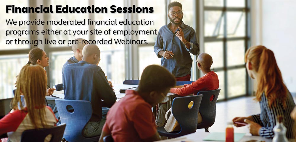 Financial Education Sessions- We provide moderated financial education programs either at your site of employment or through live or pre-recorded Webinars.